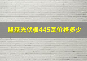 隆基光伏板445瓦价格多少