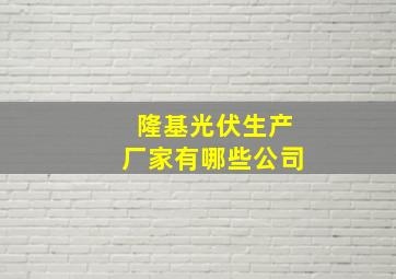 隆基光伏生产厂家有哪些公司