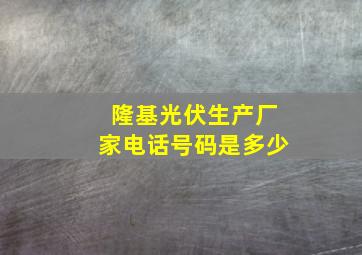 隆基光伏生产厂家电话号码是多少