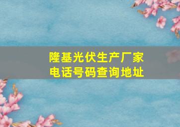 隆基光伏生产厂家电话号码查询地址