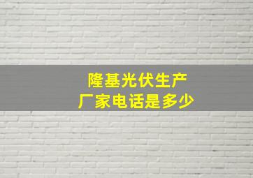 隆基光伏生产厂家电话是多少