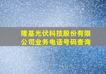 隆基光伏科技股份有限公司业务电话号码查询