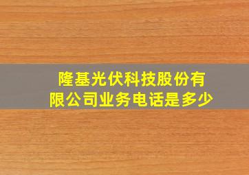 隆基光伏科技股份有限公司业务电话是多少