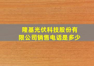 隆基光伏科技股份有限公司销售电话是多少