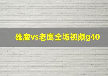 雄鹿vs老鹰全场视频g40