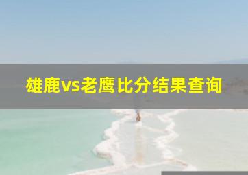 雄鹿vs老鹰比分结果查询