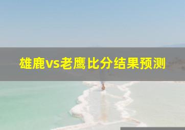 雄鹿vs老鹰比分结果预测