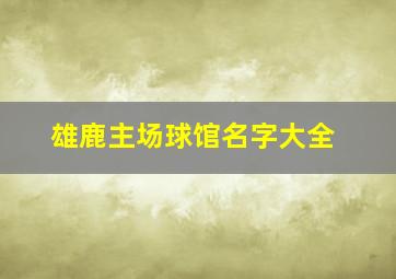 雄鹿主场球馆名字大全