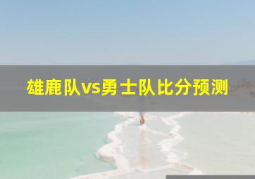 雄鹿队vs勇士队比分预测