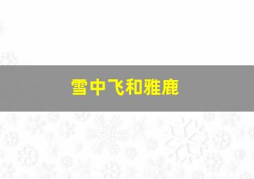 雪中飞和雅鹿