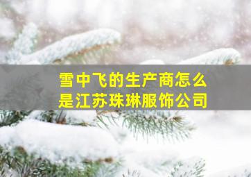 雪中飞的生产商怎么是江苏珠琳服饰公司