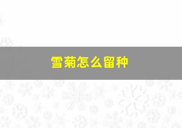 雪菊怎么留种