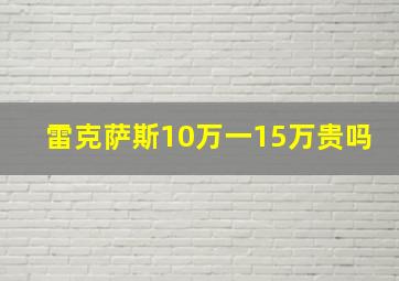 雷克萨斯10万一15万贵吗