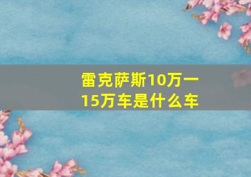 雷克萨斯10万一15万车是什么车