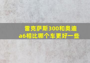 雷克萨斯300和奥迪a6相比哪个车更好一些