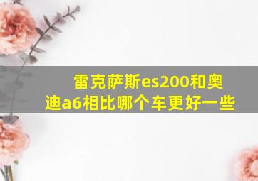 雷克萨斯es200和奥迪a6相比哪个车更好一些