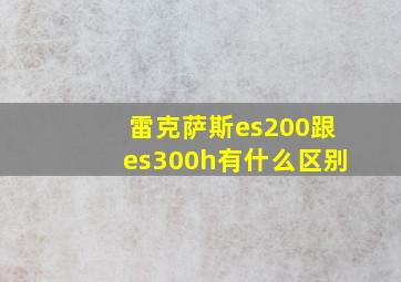 雷克萨斯es200跟es300h有什么区别