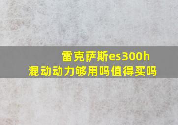 雷克萨斯es300h混动动力够用吗值得买吗