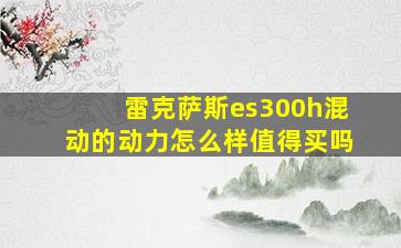 雷克萨斯es300h混动的动力怎么样值得买吗