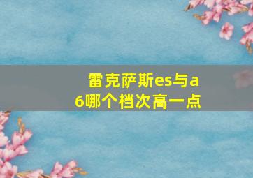 雷克萨斯es与a6哪个档次高一点