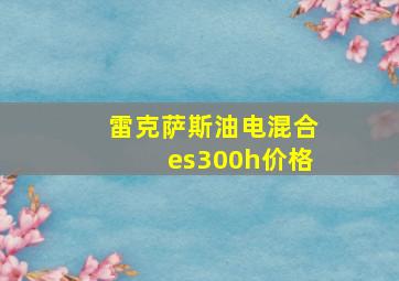 雷克萨斯油电混合es300h价格