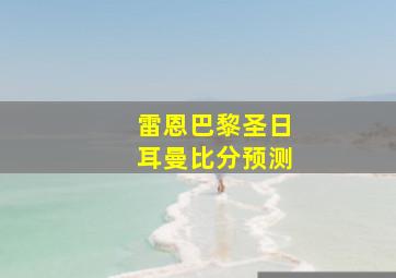 雷恩巴黎圣日耳曼比分预测