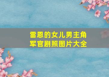 雷恩的女儿男主角军官剧照图片大全