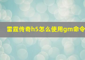 雷霆传奇h5怎么使用gm命令