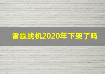 雷霆战机2020年下架了吗