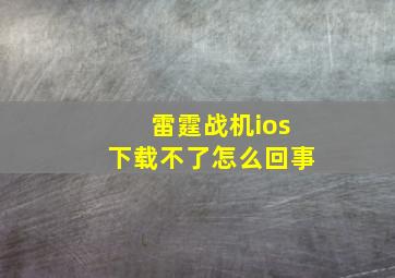 雷霆战机ios下载不了怎么回事