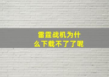 雷霆战机为什么下载不了了呢