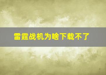 雷霆战机为啥下载不了