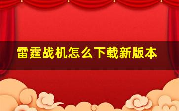 雷霆战机怎么下载新版本