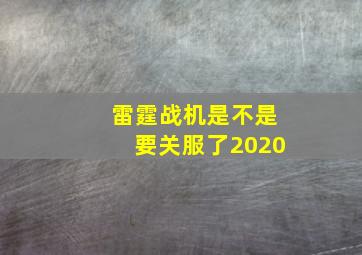 雷霆战机是不是要关服了2020