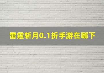 雷霆斩月0.1折手游在哪下