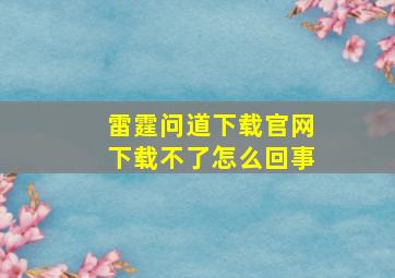 雷霆问道下载官网下载不了怎么回事