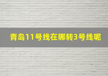 青岛11号线在哪转3号线呢