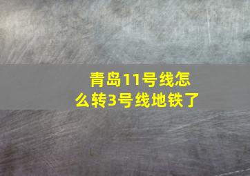 青岛11号线怎么转3号线地铁了