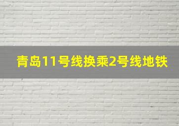 青岛11号线换乘2号线地铁