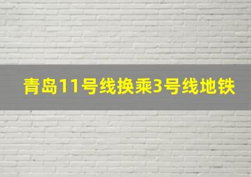 青岛11号线换乘3号线地铁