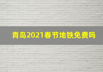 青岛2021春节地铁免费吗