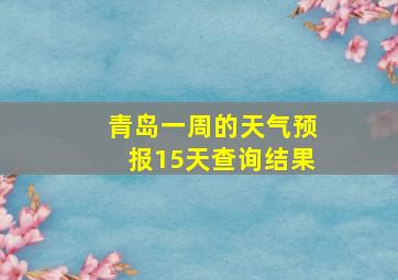 青岛一周的天气预报15天查询结果