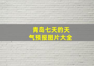 青岛七天的天气预报图片大全