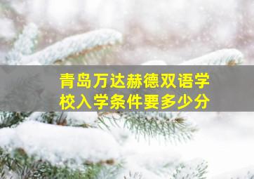 青岛万达赫德双语学校入学条件要多少分