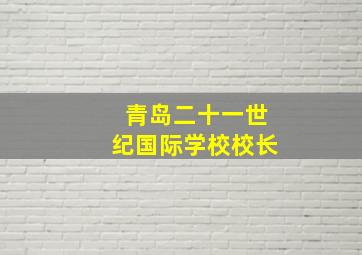 青岛二十一世纪国际学校校长