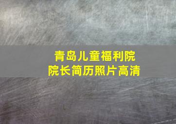 青岛儿童福利院院长简历照片高清