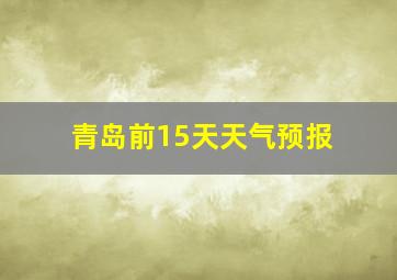 青岛前15天天气预报