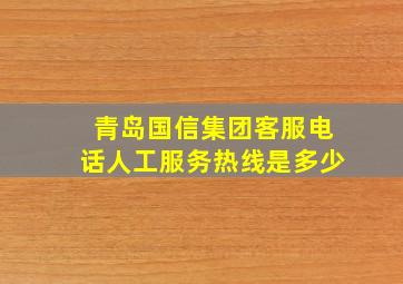 青岛国信集团客服电话人工服务热线是多少