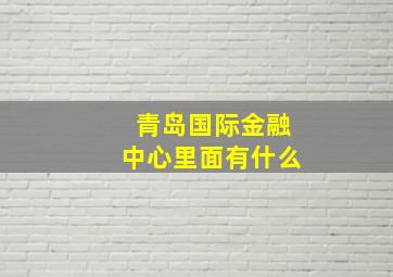 青岛国际金融中心里面有什么