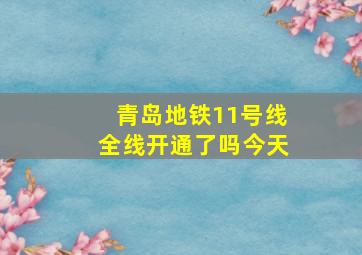 青岛地铁11号线全线开通了吗今天